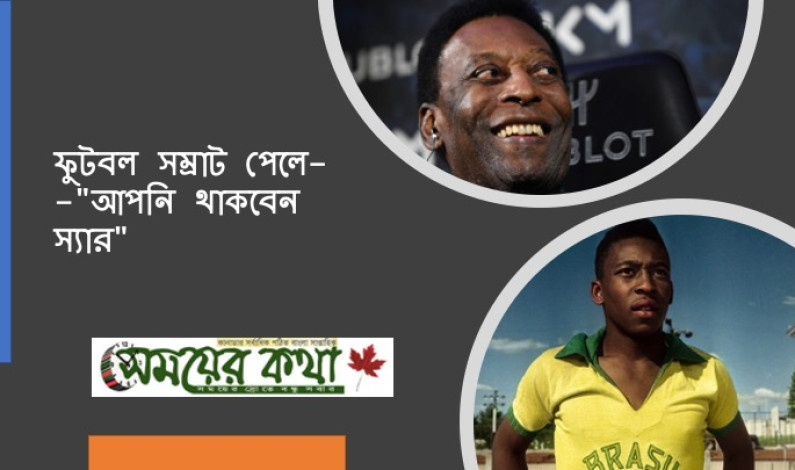 ফুটবল সম্রাট পেলে–“আপনি থাকবেন স্যার”। ফুটবল সম্রাট পেলে–“আপনি থাকবেন স্যার”।